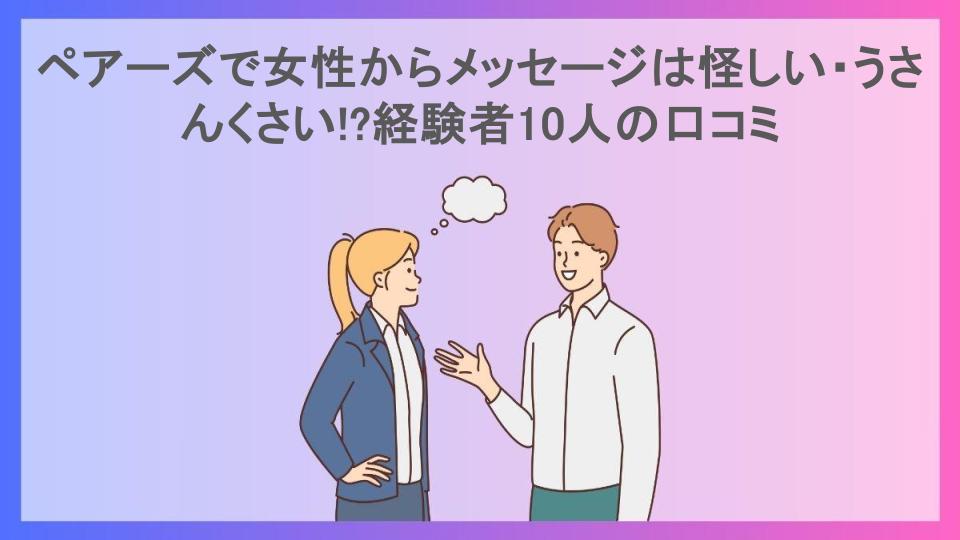 ペアーズで女性からメッセージは怪しい・うさんくさい!?経験者10人の口コミ